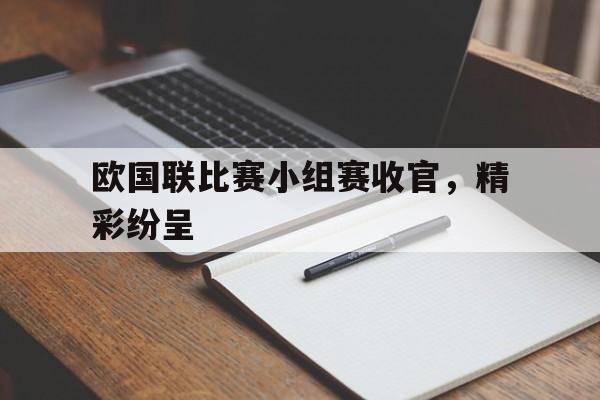 欧国联比赛小组赛收官，精彩纷呈
